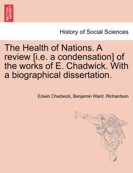 The Health of Nations. a Review [I.E. a Condensation] of the Works of E. Chadwick. with a Biographical Dissertation. Vol. II.