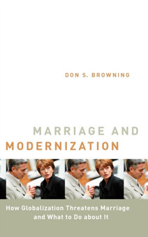 Marriage and Modernization : How Globalization Threatens Marriage and What to Do About it