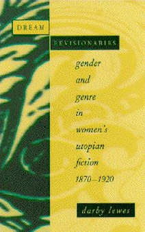 Dream Revisionaries : Gender and Genre in Women's Utopian Fiction, 1870-1920