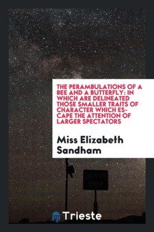 The Perambulations of a Bee and a Butterfly : In Which Are Delineated Those Smaller Traits of Character Which Escape the Attention of Larger Spectators by Elizabeth Sandham - Paperback