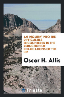 An Inquiry Into the Difficulties Encountered in the Reduction of Dislocations of the Hip by Oscar H Allis - Paperback
