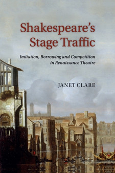 Shakespeare's Stage Traffic : Imitation, Borrowing and Competition in Renaissance Theatre