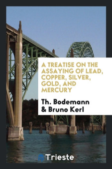 A Treatise on the Assaying of Lead, Copper, Silver, Gold, and Mercury by Th Bodemann - Paperback