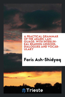 A Practical Grammar of the Arabic Language : With Interlineal Reading Lessons, Dialogues and Vocabulary by Faris Ash-Shidyaq - Paperback