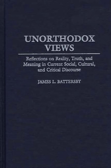 Unorthodox Views : Reflections on Reality, Truth, and Meaning in Current Social, Cultural, and Critical Discourse