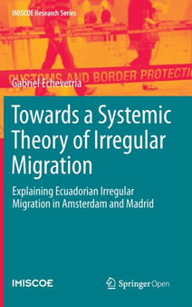 Towards a Systemic Theory of Irregular Migration : Explaining Ecuadorian Irregular Migration in Amsterdam and Madrid