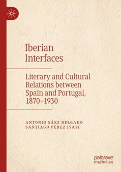 Iberian Interfaces : Literary and Cultural Relations between Spain and Portugal, 1870-1930