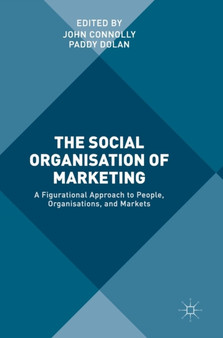 The Social Organisation of Marketing : A Figurational Approach to People, Organisations, and Markets