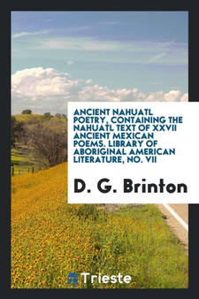 Ancient Nahuatl Poetry, Containing the Nahuatl Text of XXVII Ancient Mexican Poems. Library of Aboriginal American Literature, No. VII by D G Brinton - Paperback