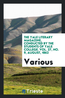 The Yale Literary Magazine, Conducted by the Students of Yale College. Vol. 27, No. 9, August, 1862 by Various - Paperback