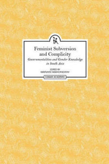 Feminist Subversion and Complicity - Governmentalities and Gender Knowledge in South Asia