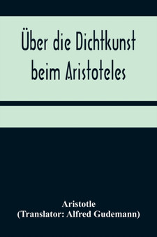 UEber die Dichtkunst beim Aristoteles; Neu ubersetzt und mit Einleitung und einem erklarenden Namen- und Sachverzeichnis versehen von Alfred Gudemann 1921