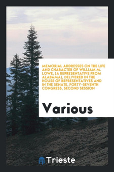 Memorial Addresses on the Life and Character of William M. Lowe, (a Representative from Alabama), Delivered in the House of Representatives and in the Senate, Forty-Seventh Congress, Second Session by Various - Paperback