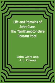 Life and Remains of John Clare, The Northamptonshire Peasant Poet