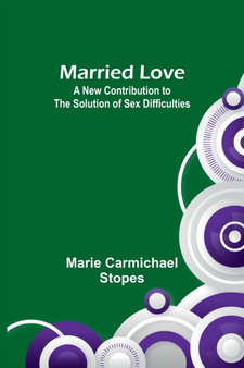 Married Love : A New Contribution to the Solution of Sex Difficulties