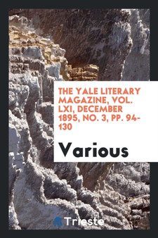 The Yale Literary Magazine, Vol. LXI, December 1895, No. 3, Pp. 94-130 by Various - Paperback