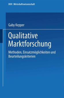 Qualitative Marktforschung : Methoden, Einsatzmoeglichkeiten und Beurteilungskriterien