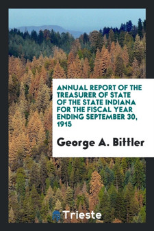 Annual Report of the Treasurer of State of the State Indiana for the Fiscal Year Ending September 30, 1915 by George a Bittler - Paperback