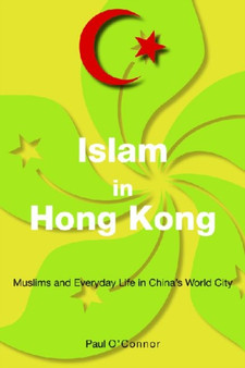 Islam in Hong Kong : Muslims and Everyday Life in China's World City