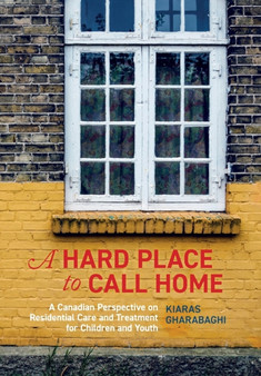 A Hard Place to Call Home : A Canadian Perspective on Residential Care and Treatment for Children and Youth