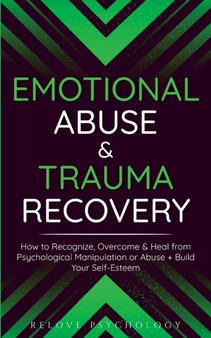 Emotional Abuse & Trauma Recovery : How to Recognize, Overcome & Heal from Psychological Manipulation or Abuse + Build Your Self-Esteem Emotional Abuse & Trauma Recovery : How to Recognize, Overcome & Heal from Psychological Manipulation or Abuse + Build Your Self-Esteem