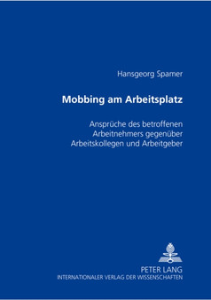 Mobbing am Arbeitsplatz : Ansprueche des betroffenen Arbeitnehmers gegenueber Arbeitskollegen und Arbeitgeber