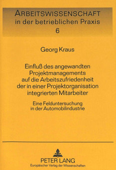 Einflu des angewandten Projektmanagements auf die Arbeitszufriedenheit der in einer Projektorganisation integrierten Mitarbeiter : Eine Felduntersuchung in der Automobilindustrie