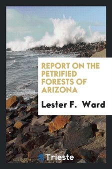 Report on the Petrified Forests of Arizona by Lester F Ward - Paperback