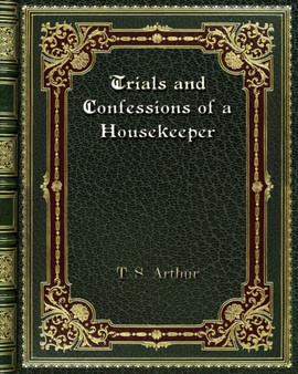 Trials and Confessions of a Housekeeper by T S Arthur - Paperback