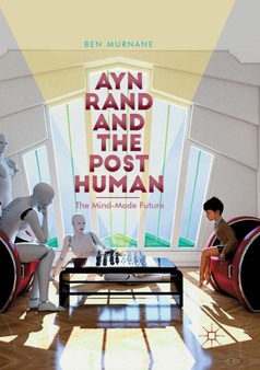 Ayn Rand and the Posthuman : The Mind-Made Future