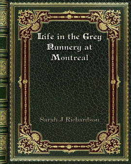 Life in the Grey Nunnery at Montreal by Sarah J Richardson - Paperback