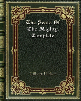 The Seats Of The Mighty. Complete by Gilbert Parker - Paperback