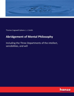 Abridgement of Mental Philosophy : Including the Three Departments of the intellect, sensibilities, and will