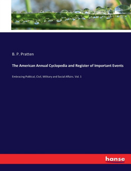The American Annual Cyclopedia and Register of Important Events : Embracing Political, Civil, Military and Social Affairs. Vol. 1