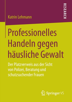 Professionelles Handeln gegen hausliche Gewalt : Der Platzverweis aus der Sicht von Polizei, Beratung und schutzsuchender Frauen Professionelles Handeln gegen hausliche Gewalt : Der Platzverweis aus der Sicht von Polizei, Beratung und schutzsuchender Frauen