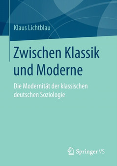 Zwischen Klassik und Moderne : Die Modernitat der klassischen deutschen Soziologie