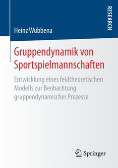 Gruppendynamik von Sportspielmannschaften : Entwicklung eines feldtheoretischen Modells zur Beobachtung gruppendynamischer Prozesse Gruppendynamik von Sportspielmannschaften : Entwicklung eines feldtheoretischen Modells zur Beobachtung gruppendynamischer Prozesse