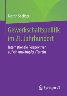 Gewerkschaftspolitik im 21. Jahrhundert : Internationale Perspektiven auf ein umkampftes Terrain