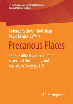 Precarious Places : Social, Cultural and Economic Aspects of Uncertainty and Anxiety in Everyday Life