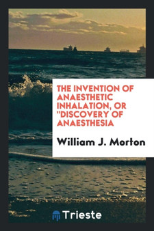 The Invention of Anaesthetic Inhalation, or Discovery of Anaesthesia by William J Morton - Paperback