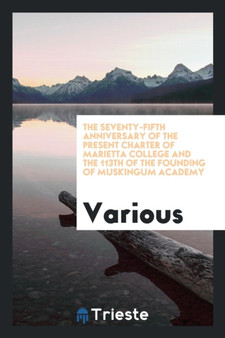 The Seventy-Fifth Anniversary of the Present Charter of Marietta College and the 113th of the Founding of Muskingum Academy by Various - Paperback