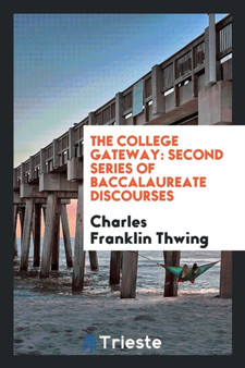 The College Gateway : Second Series of Baccalaureate Discourses by Charles Franklin Thwing - Paperback