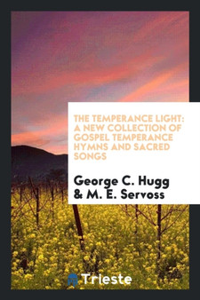 The Temperance Light : A New Collection of Gospel Temperance Hymns and Sacred Songs by George C Hugg - Paperback