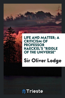 Life and Matter; A Criticism of Professor Haeckel's Riddle of the Universe by Sir Oliver Lodge - Paperback