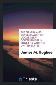 The Origin and Development of Local Self-Government in England and the United States by James M Bugbee - Paperback
