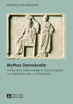 Mythos Demokratie : Antike Herrschaftsmodelle Im Spannungsfeld Von Egalitaetsprinzip Und Eliteprinzip
