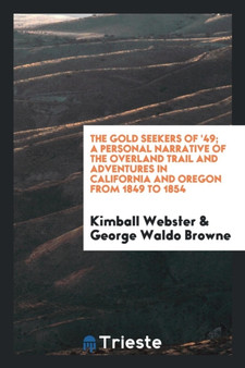 The Gold Seekers of '49; A Personal Narrative of the Overland Trail and Adventures in California and Oregon from 1849 to 1854 by Kimball Webster - Paperback