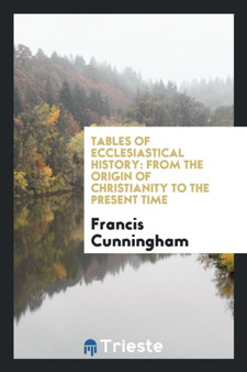 Tables of Ecclesiastical History : From the Origin of Christianity to the Present Time by Francis Cunningham - Paperback
