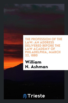 The Profession of the Law : An Address Delivered Before the Law Academy of Philadelphia, March 22, 1880 by William N Ashman - Paperback