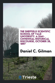 The Sheffield Scientific School of Yale University : A Simi-Cintennial Historical Discourse, October 28, 1897 by Daniel C Gilman - Paperback